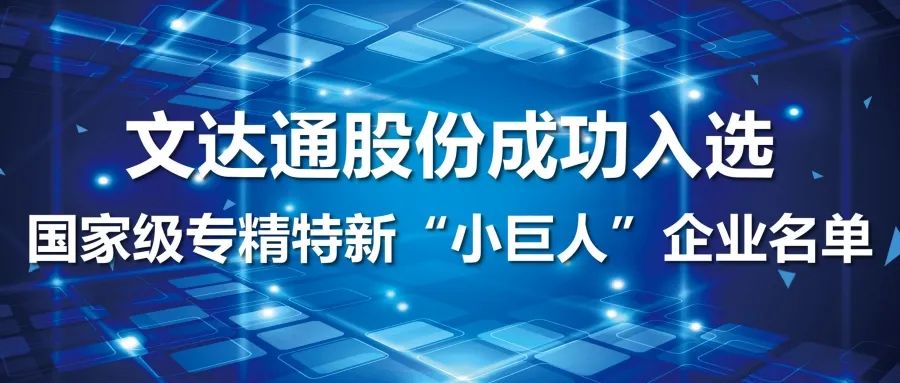 喜報(bào)丨文達(dá)通股份成功入選國家級專精特新“小巨人”企業(yè)名單